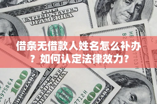 武汉借条无借款人姓名怎么补办？如何认定法律效力？
