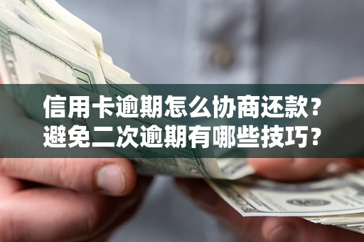 武汉信用卡逾期怎么协商还款？避免二次逾期有哪些技巧？