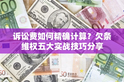 武汉诉讼费如何精确计算？欠条维权五大实战技巧分享