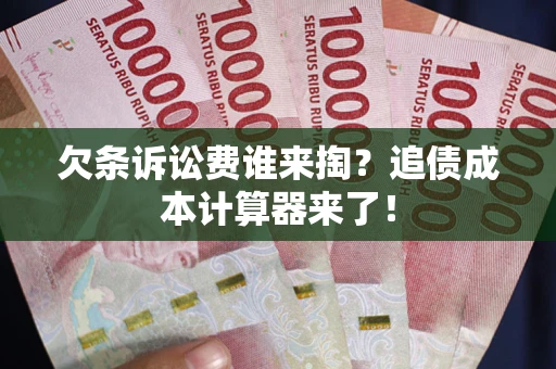 武汉欠条诉讼费谁来掏？追债成本计算器来了！