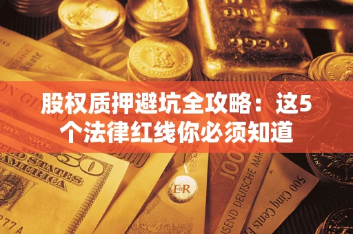 武汉股权质押避坑全攻略：这5个法律红线你必须知道