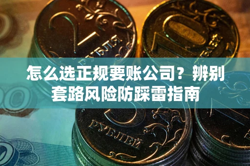 武汉怎么选正规要账公司？辨别套路风险防踩雷指南