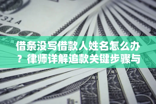 武汉借条没写借款人姓名怎么办？律师详解追款关键步骤与证据链构建