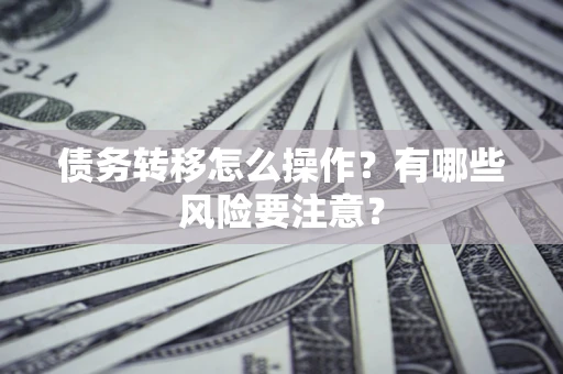 武汉债务转移怎么操作？有哪些风险要注意？