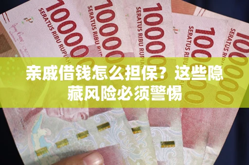 武汉亲戚借钱怎么担保？这些隐藏风险必须警惕