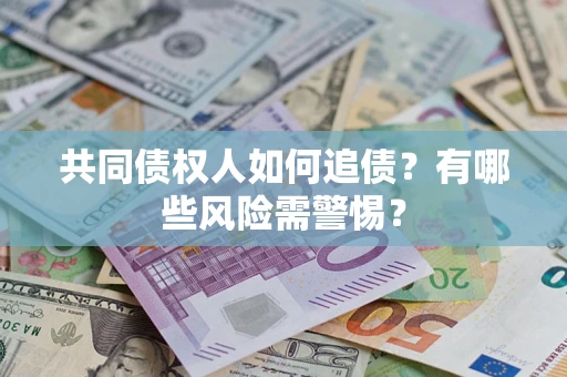武汉共同债权人如何追债？有哪些风险需警惕？