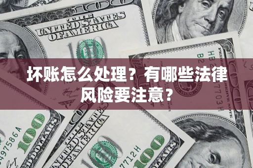 武汉坏账怎么处理？有哪些法律风险要注意？