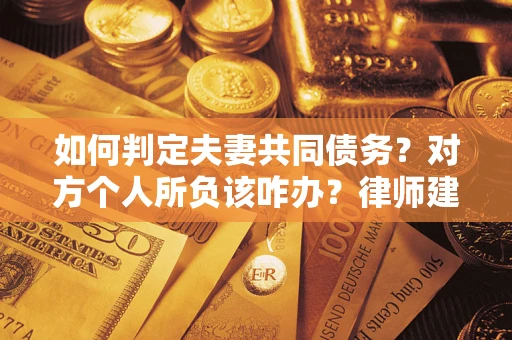 武汉如何判定夫妻共同债务？对方个人所负该咋办？律师建议