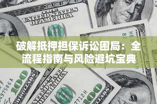 武汉破解抵押担保诉讼困局：全流程指南与风险避坑宝典