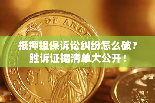 武汉抵押担保诉讼纠纷怎么破？胜诉证据清单大公开！