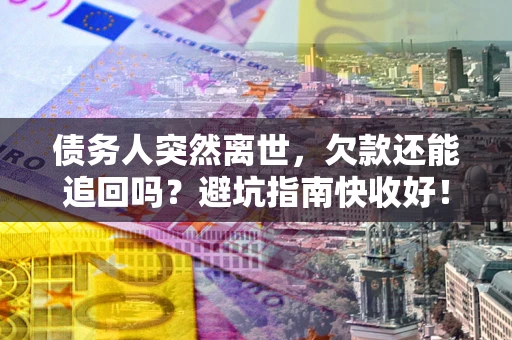 武汉债务人突然离世，欠款还能追回吗？避坑指南快收好！