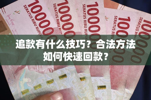 武汉追款有什么技巧？合法方法如何快速回款？