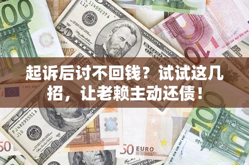 武汉起诉后讨不回钱？试试这几招，让老赖主动还债！