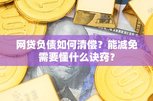武汉网贷负债如何清偿？能减免需要懂什么诀窍？