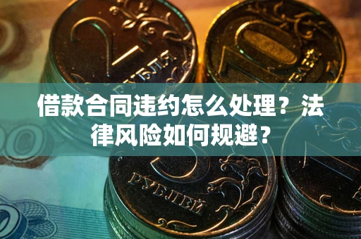 武汉借款合同违约怎么处理？法律风险如何规避？
