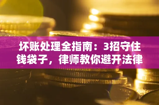 武汉坏账处理全指南：3招守住钱袋子，律师教你避开法律雷区