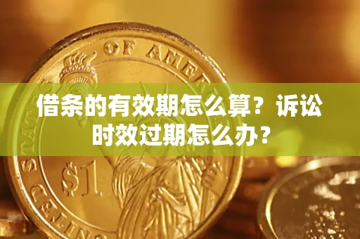 武汉借条的有效期怎么算？诉讼时效过期怎么办？