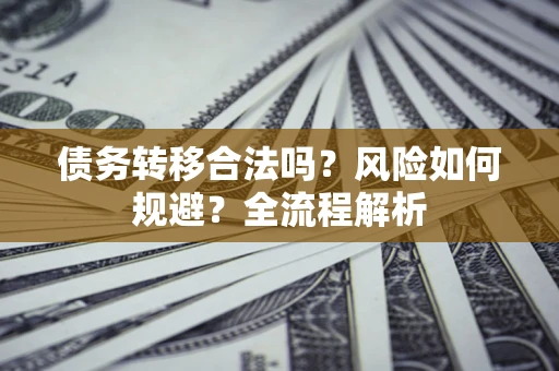 武汉债务转移合法吗？风险如何规避？全流程解析