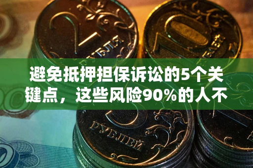 武汉避免抵押担保诉讼的5个关键点，这些风险90%的人不知道！