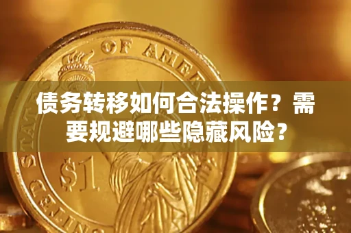 武汉债务转移如何合法操作？需要规避哪些隐藏风险？