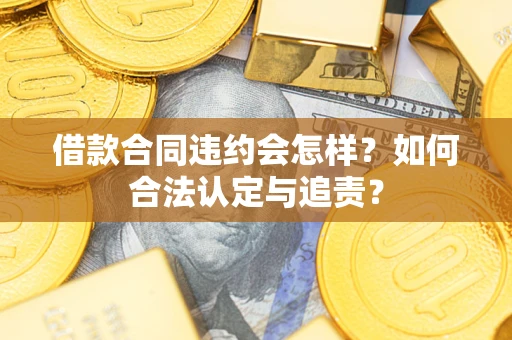 武汉借款合同违约会怎样？如何合法认定与追责？