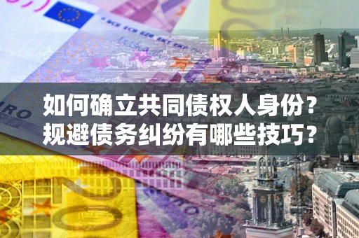 武汉如何确立共同债权人身份？规避债务纠纷有哪些技巧？