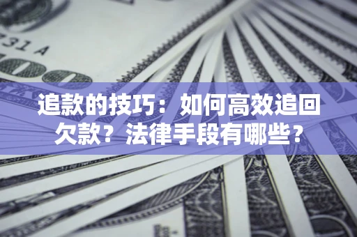 武汉追款的技巧：如何高效追回欠款？法律手段有哪些？