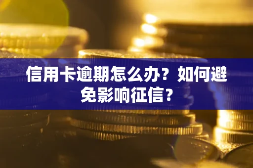 武汉信用卡逾期怎么办？如何避免影响征信？