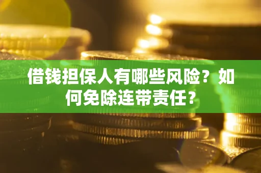 武汉借钱担保人有哪些风险？如何免除连带责任？