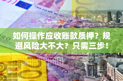 武汉如何操作应收账款质押？规避风险大不大？只需三步！