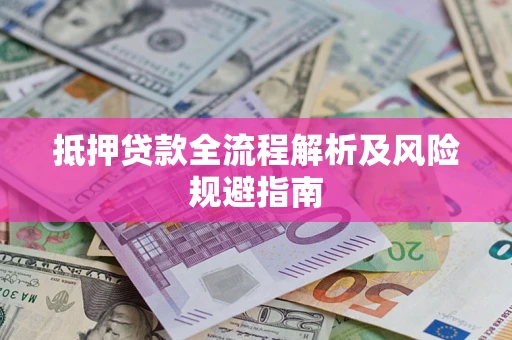 武汉抵押贷款全流程解析及风险规避指南