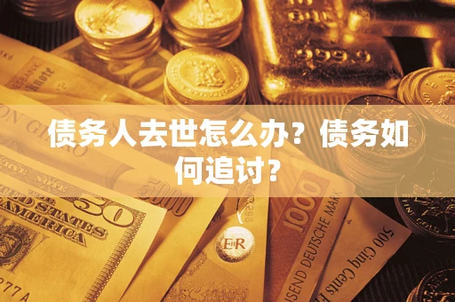 武汉债务人去世怎么办？债务如何追讨？