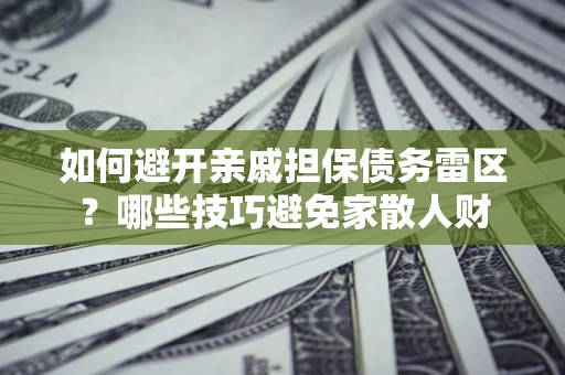 武汉如何避开亲戚担保债务雷区？哪些技巧避免家散人财