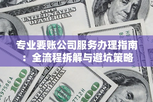 武汉专业要账公司服务办理指南：全流程拆解与避坑策略