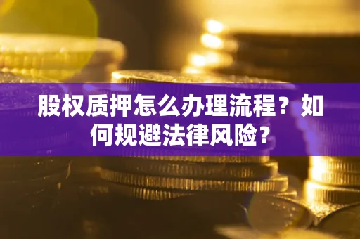 武汉股权质押怎么办理流程？如何规避法律风险？