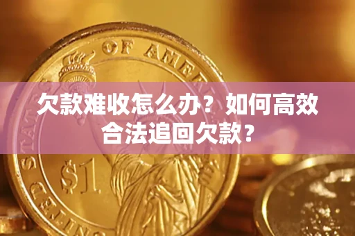 武汉欠款难收怎么办？如何高效合法追回欠款？