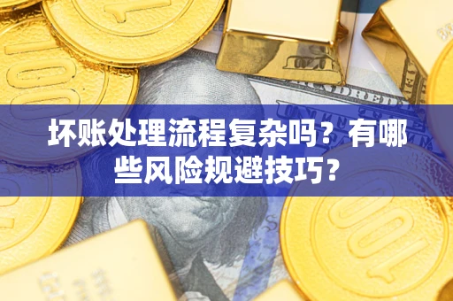 武汉坏账处理流程复杂吗？有哪些风险规避技巧？