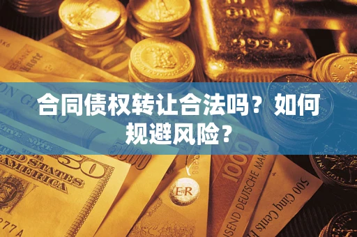 武汉合同债权转让合法吗?如何规避风险? 武汉合同债权转让合法吗?如何规避风险?