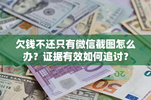 武汉欠钱不还只有微信截图怎么办？证据有效如何追讨？