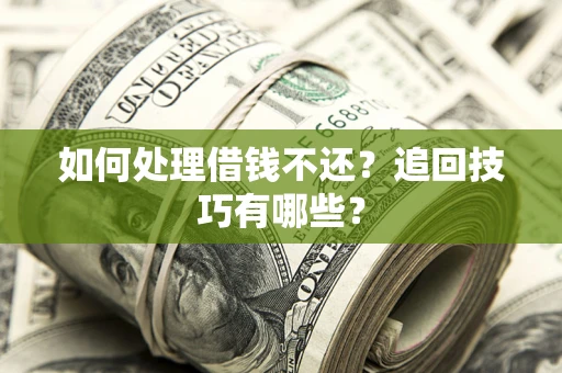 武汉如何处理借钱不还？追回技巧有哪些？