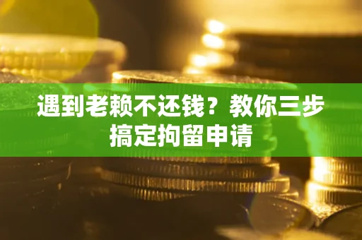 武汉遇到老赖不还钱？教你三步搞定拘留申请