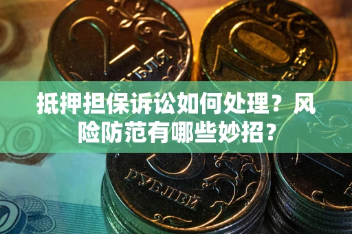武汉抵押担保诉讼如何处理？风险防范有哪些妙招？