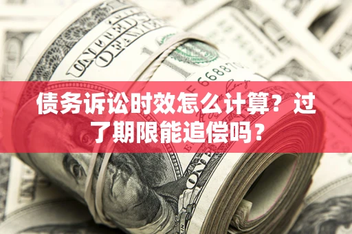 武汉债务诉讼时效怎么计算？过了期限能追偿吗？