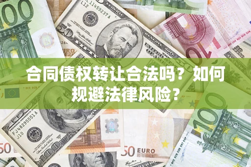 武汉合同债权转让合法吗？如何规避法律风险？