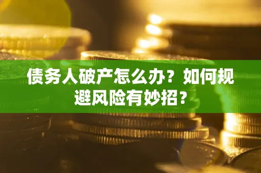 武汉债务人破产怎么办？如何规避风险有妙招？
