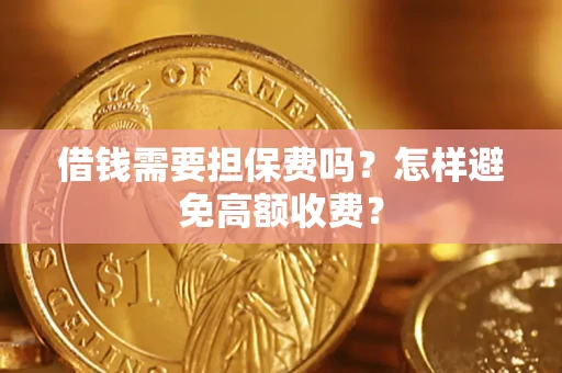 武汉借钱需要担保费吗？怎样避免高额收费？