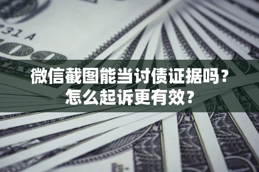 武汉微信截图能当讨债证据吗？怎么起诉更有效？