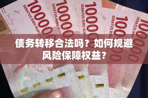 武汉债务转移合法吗？如何规避风险保障权益？