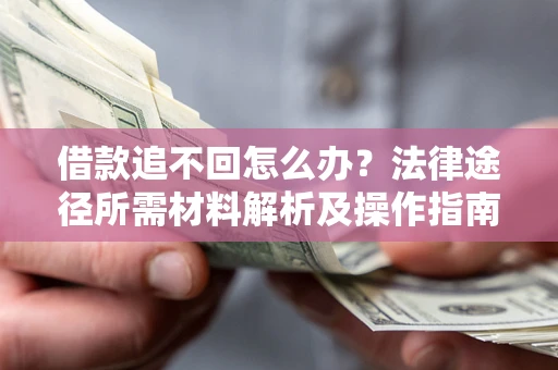 武汉借款追不回怎么办？法律途径所需材料解析及操作指南