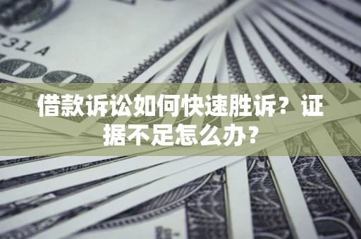 武汉借款诉讼如何快速胜诉？证据不足怎么办？